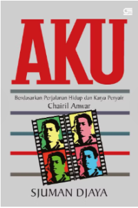 AKU : Berdasarkan Pejalanan Hidup dan Karya Penyair Chairil Anwar
