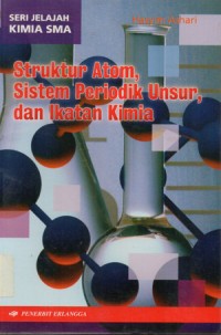 Seri Jelajah Kimia SMA : Struktur Atom, Sistem Periodik Unsur, dan Ikatan Kimia